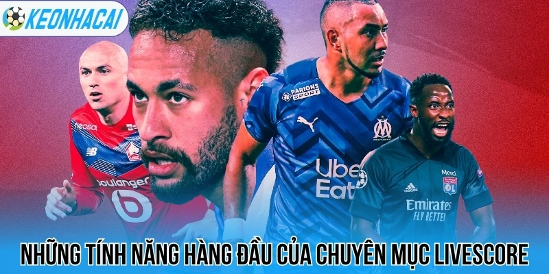 Livescore – Trực Tuyến Bóng Đá 247 Chi Tiết Và Chính Xác 60 Những tính năng hàng đầu của chuyên mục livescore